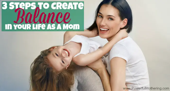3 Steps to Create Balance in your life as a Mom on PowerfulMothering.com