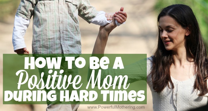 How to be a Positive Mom during Hard Times with powerfulmothering.com